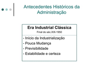 Antecedentes Históricos da  Administraç ão Era Industrial Clássica Final do séc.XIX-1950 - Início da Industrialização - Pouca Mudança - Previsibilidade - Estabilidade e certeza  
