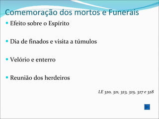 Comemoração dos mortos e Funerais Efeito sobre o Espírito Dia de finados e visita a túmulos Velório e enterro Reunião dos herdeiros LE 320, 321, 323, 325, 327 e 328 