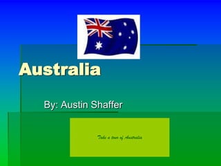 Australia
  By: Austin Shaffer


              Take a tour of Australia
 
