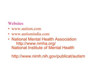 Websites www.autism.com www.autismindia.com National Mental Health Association     http://www.nmha.org/   National Institute of Mental Health    http://www.nimh.nih.gov/publicat/autism   