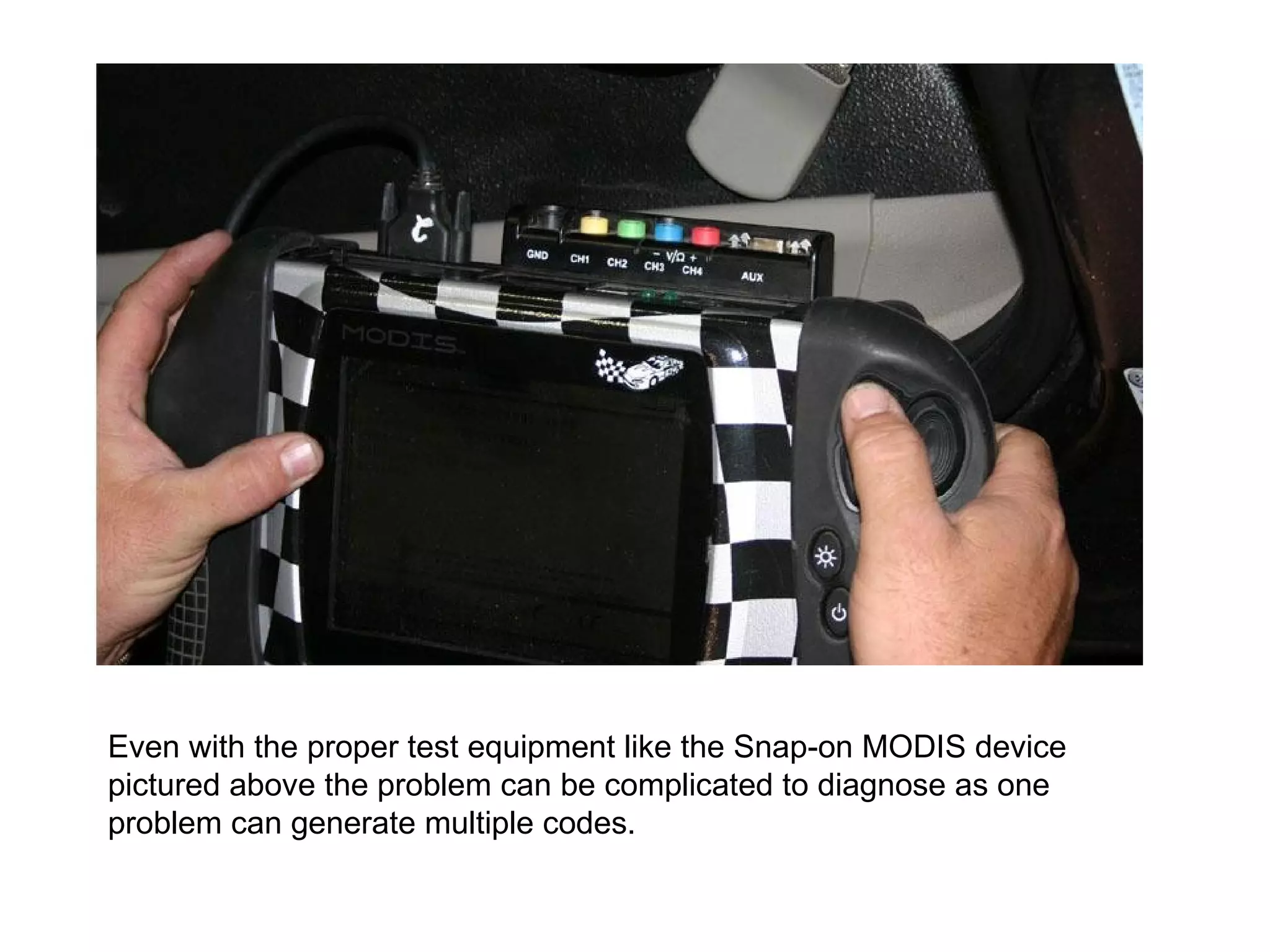 Even with the proper test equipment like the Snap-on MODIS device pictured above the problem can be complicated to diagnose as one problem can generate multiple codes.   