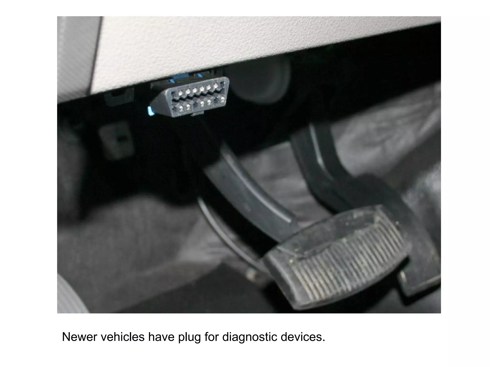 Newer vehicles have plug for diagnostic devices. 