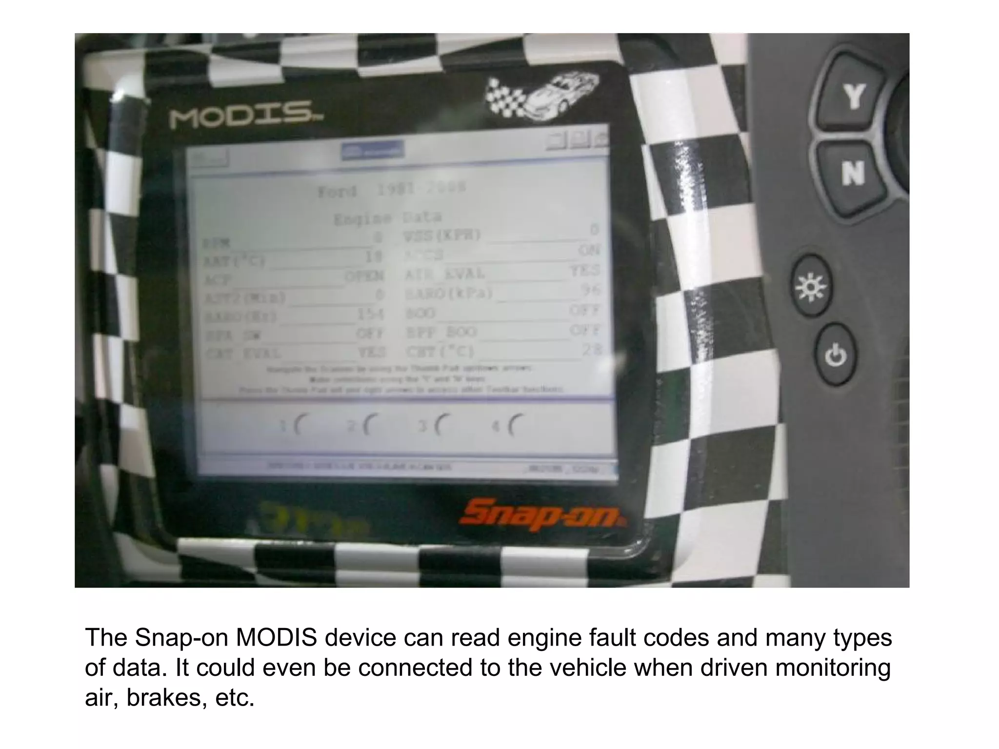 The Snap-on MODIS device can read engine fault codes and many types of data. It could even be connected to the vehicle when driven monitoring air, brakes, etc.  