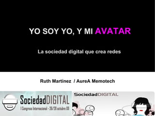 YO  SOY YO, Y MI  AVATAR La sociedad digital que crea redes Ruth Martínez  / AureA Memotech 
