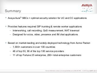24
Summary
 Avaya AuraTM
SBCs = optimal security solution for UC and CC applications
 Provides features required SIP tru...