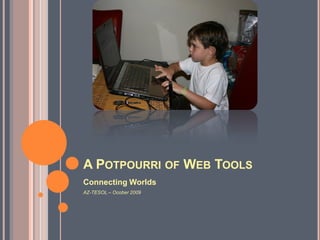 A POTPOURRI OF WEB TOOLS
Connecting Worlds
AZ-TESOL – Ocober 2009
 