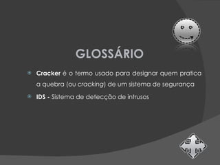 GLOSSÁRIO Cracker  é o termo usado para designar quem pratica a quebra (ou  cracking ) de um sistema de segurança IDS -  Sistema de detecção de intrusos 