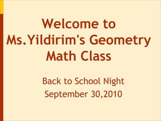 Back to School Night September 30,2010 Welcome to Ms.Yildirim's Geometry Math Class 