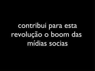 contribui para esta revolução o boom das  mídias socias 