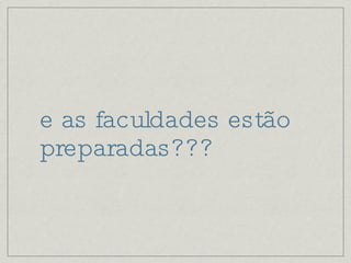 e as faculdades estão preparadas??? 