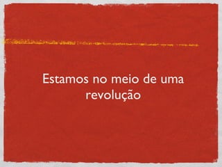 Estamos no meio de uma revolução 