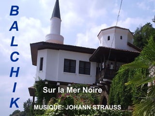 BA L CH I K Sur la Mer Noire   MUSIQUE :  JOHANN STRAUSS 