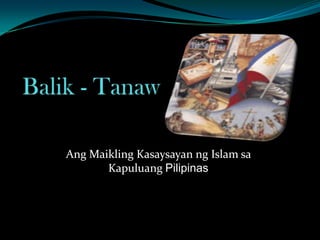 Balik - Tanaw AngMaiklingKasaysayanng Islam saKapuluangPilipinas 
