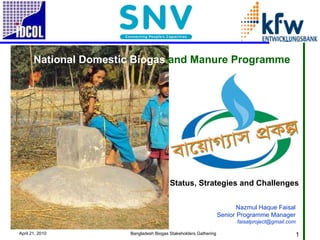 National Domestic Biogas  and Manure Programme Nazmul Haque Faisal Senior Programme Manager [email_address] Status, Strategies and Challenges 