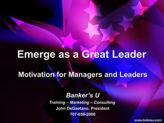 Emerge as a Great Leader
       Motivational Words
   for Managers and Leaders

     Training – Marketing – Consulting
                707-338-2886
 