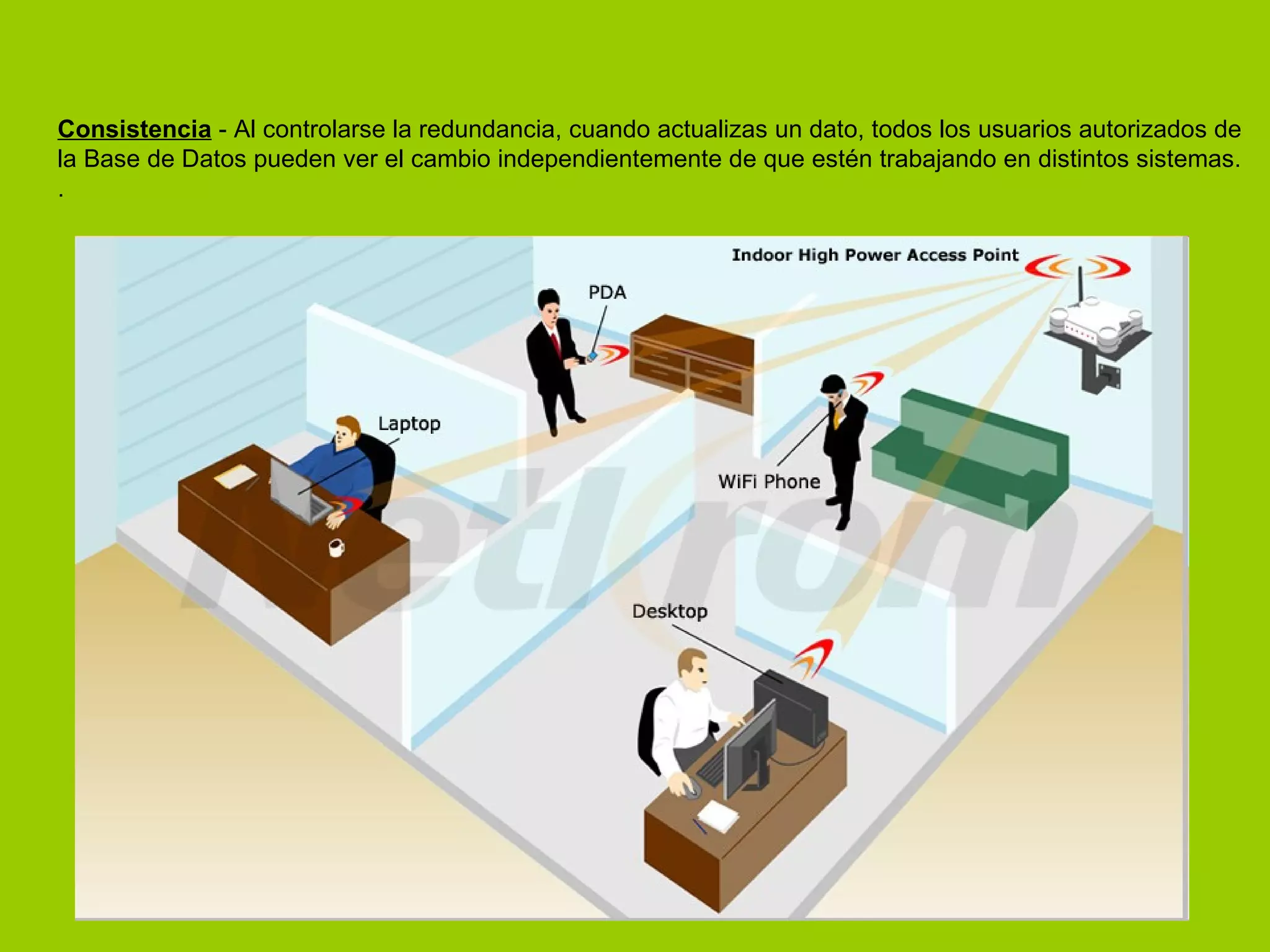 Consistencia  - Al controlarse la redundancia, cuando actualizas un dato, todos los usuarios autorizados de la Base de Datos pueden ver el cambio independientemente de que estén trabajando en distintos sistemas.  . 