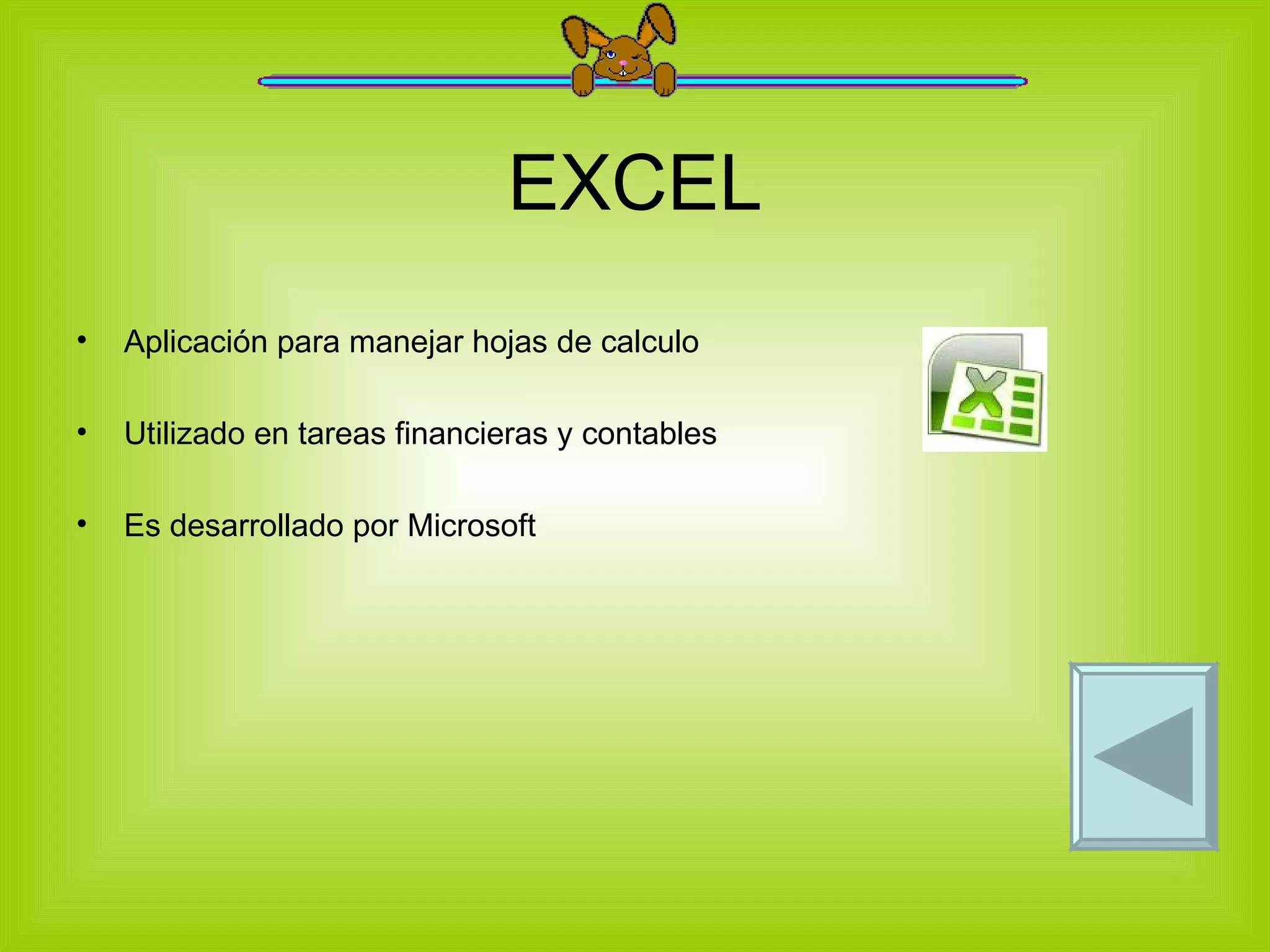 EXCEL Aplicación para manejar hojas de calculo  Utilizado en tareas financieras y contables Es desarrollado por Microsoft 