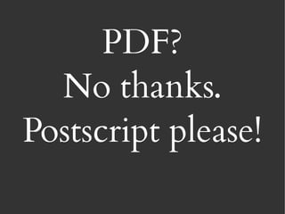 PDF?
  No thanks.
Postscript please!
 