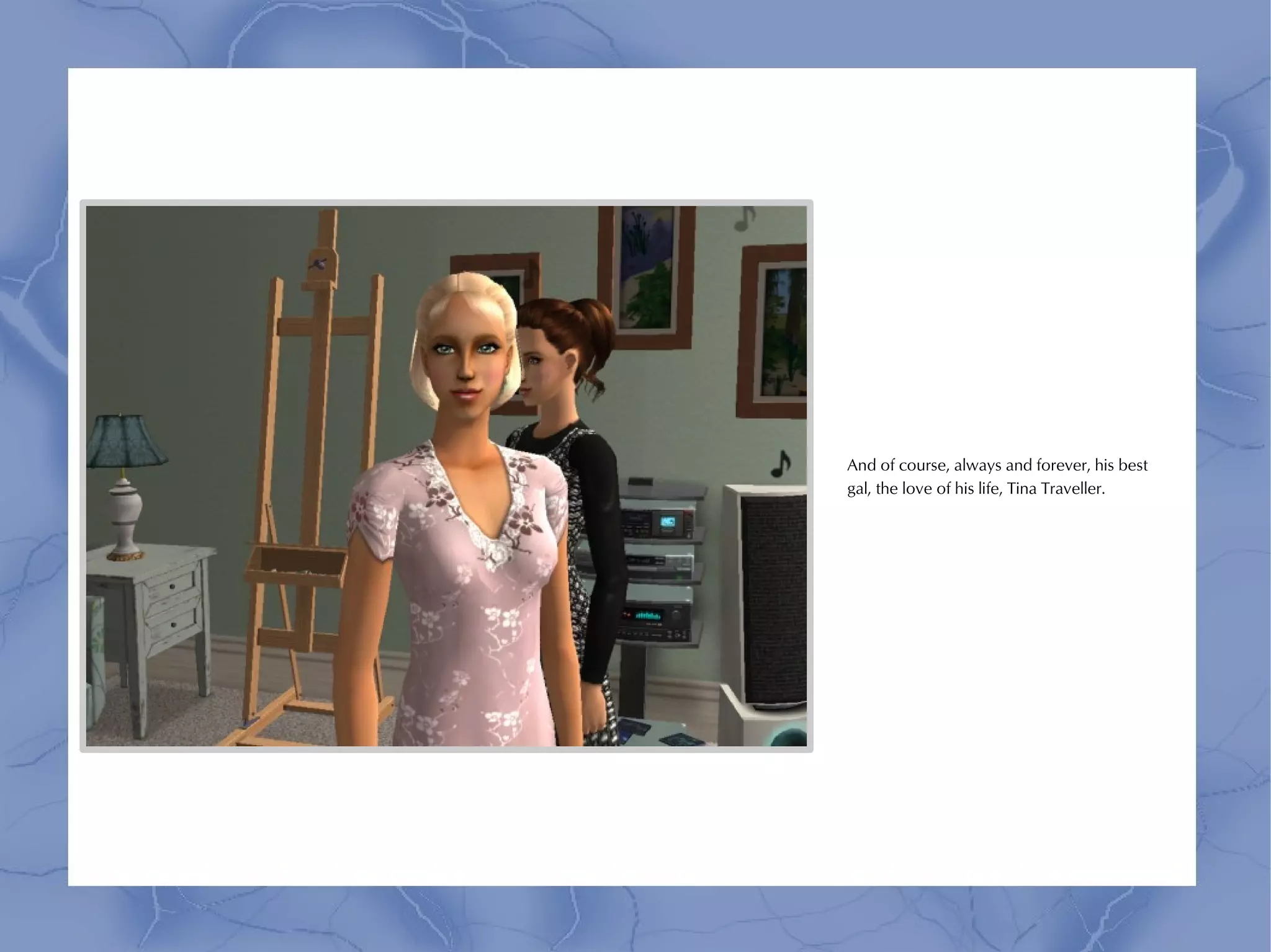 And of course, always and forever, his best
gal, the love of his life, Tina Traveller.
 