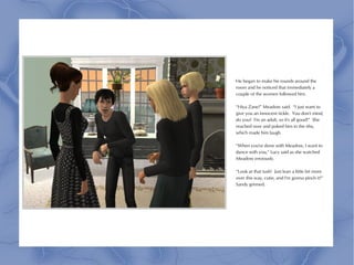 He began to make his rounds around the
room and he noticed that immediately a
couple of the women followed him.

“Hiya Zane!” Meadow said. “I just want to
give you an innocent tickle. You don't mind,
do you? I'm an adult, so it's all good!” She
reached over and poked him in the ribs,
which made him laugh.

“When you're done with Meadow, I want to
dance with you,” Lucy said as she watched
Meadow enviously.

“Look at that tush! Just lean a little bit more
over this way, cutie, and I'm gonna pinch it!”
Sandy grinned.
 