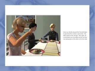 Zane was silently pleased that Tina had taken
it upon herself to sit down next to him. She
didn't speak to him, though. Then again, all
conversation was overridden by the one that
was taking place at the other end of the table.
 