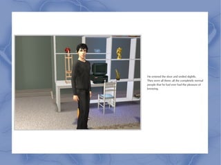 He entered the door and smiled slightly.
They were all there; all the completely normal
people that he had ever had the pleasure of
knowing.
 