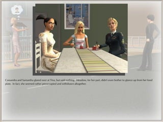Cassandra and Samantha glared over at Tina, but said nothing. Meadow, for her part, didn't even bother to glance up from her food
plate. In fact, she seemed rather preoccupied and withdrawn altogether.
 