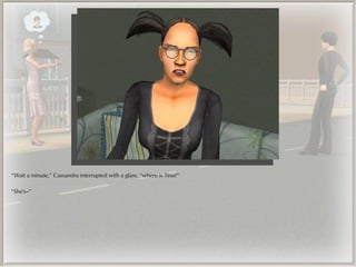 “Wait a minute,” Cassandra interrupted with a glare, “where is Tina?”

“She's--”
 