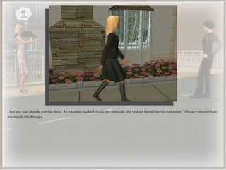 ...but she was already out the door. As Meadow walked down the sidewalk, she braced herself for the inevitable. I hope it doesn't hurt
too much, she thought.
 