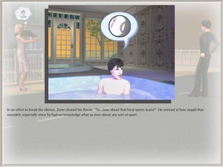 In an effort to break the silence, Zane cleared his throat. “So...how about that local sports team?” He winced at how stupid that
sounded, especially since he had no knowledge what so ever about any sort of sport.
 