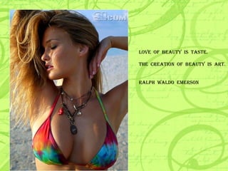 LOVE  OF  BEAUTY  IS  TASTE. THE  CREATION  OF  BEAUTY  IS  ART. RALPH  WALDO  EMERSON 