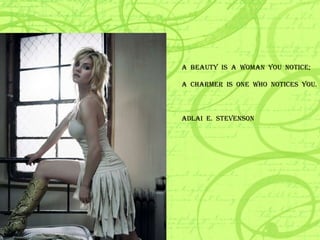 A  BEAUTY  IS  A  WOMAN  YOU  NOTICE; A  CHARMER  IS  ONE  WHO  NOTICES  YOU. ADLAI  E.  STEVENSON 