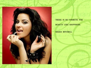 THERE  IS  NO  COSMETIC  FOR BEAUTY  LIKE  HAPPINESS. MARIA  MITCHELL 