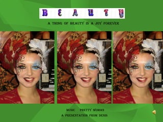 A  THING  OF  BEAUTY  IS  A  JOY  FOREVER MUSIC  PRETTY  WOMAN A  PRESENTATION  FROM  DENIS 
