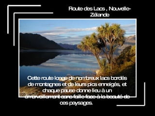 Route des Lacs , Nouvelle-Zélande Cette route longe de nombreux lacs bordés de montagnes et de leurs pics enneigés, et chaque pause donne lieu à un émerveillement sans faille face à la beauté de ces paysages.  
