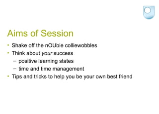 Aims of Session Shake off the nOUbie colliewobbles Think about  your  success positive learning states time and time management Tips and tricks to help you be your own best friend 