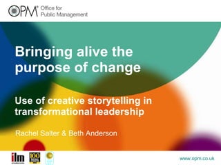 Bringing alive the purpose of change Use of creative storytelling in transformational leadership Rachel Salter & Beth Anderson 