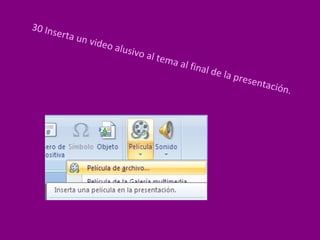 30 Inserta un video alusivo al tema al final de la presentación.  