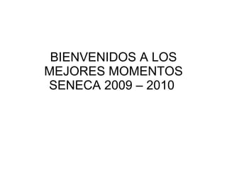 BIENVENIDOS A LOS MEJORES MOMENTOS SENECA 2009 – 2010  