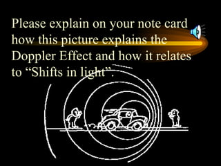 Please explain on your note card how this picture explains the Doppler Effect and how it relates to “Shifts in light”. 