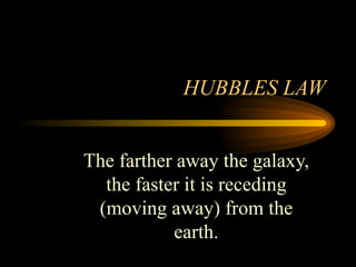 HUBBLES LAW The farther away the galaxy, the faster it is receding (moving away) from the earth. 