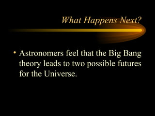 What Happens Next? Astronomers feel that the Big Bang theory leads to two possible futures for the Universe. 