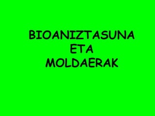 BIOANIZTASUNA
     ETA
  MOLDAERAK
 