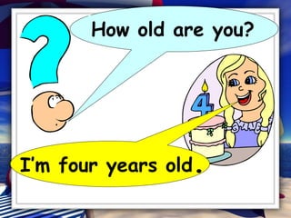 I’m four years old . How old are you? 