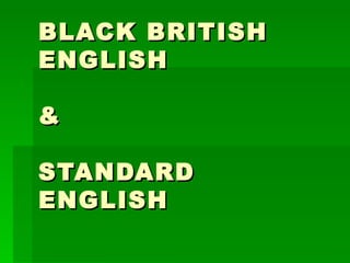 BLACK BRITISH ENGLISH  &  STANDARD ENGLISH 