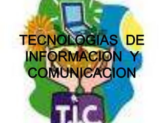 TECNOLOGIAS  DE INFORMACION  Y COMUNICACION 