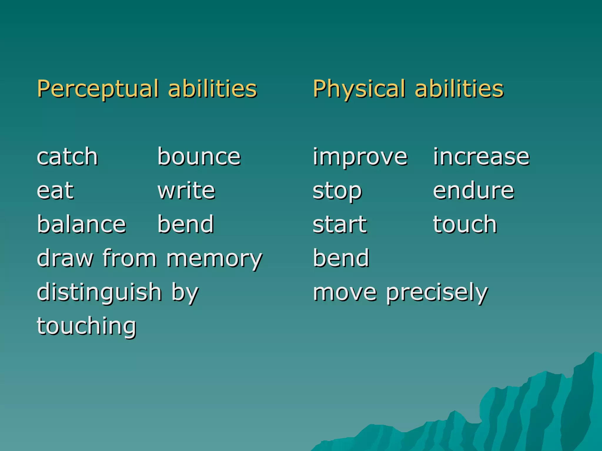 Perceptual abilities catch bounce eat write balance bend draw from memory distinguish by  touching Physical abilities improve increase stop endure start touch bend move precisely 
