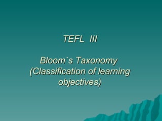 TEFL  III Bloom`s Taxonomy  (Classification of learning objectives) 