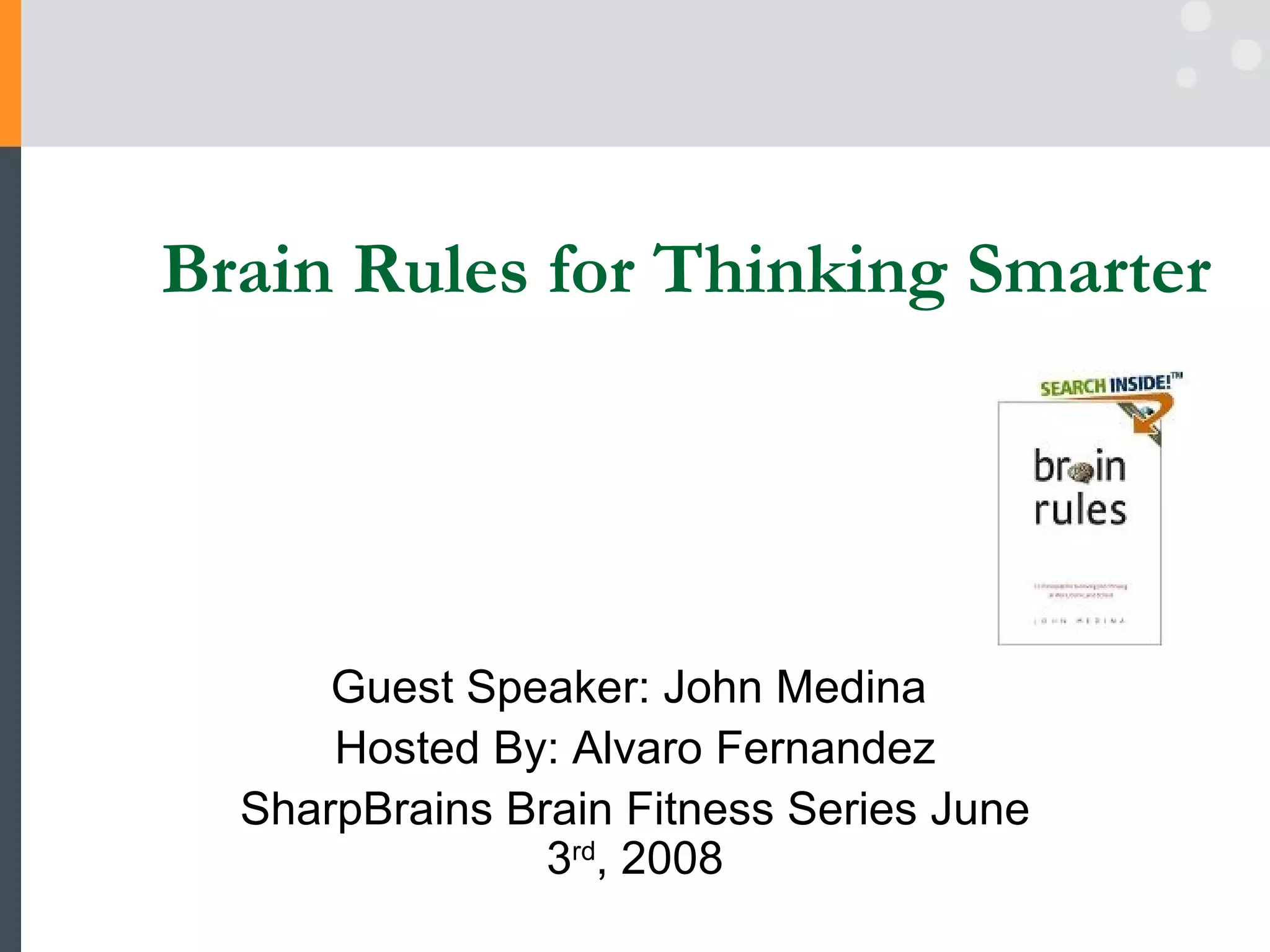 Brain Rules for Thinking Smarter Guest Speaker: John Medina  Hosted By: Alvaro Fernandez SharpBrains Brain Fitness Series June 3 rd , 2008 
