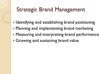 Strategic Brand Management Identifying & establishing brand positioning Planning & implementing brand marketing Measuring & interpreting brand performance Growing & sustaining brand value 